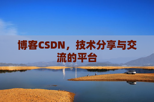 博客CSDN，技术分享与交流的平台