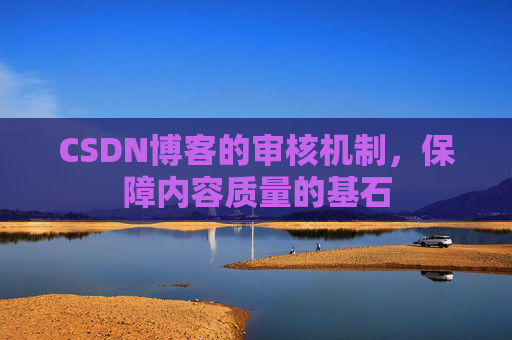 CSDN博客的审核机制，保障内容质量的基石